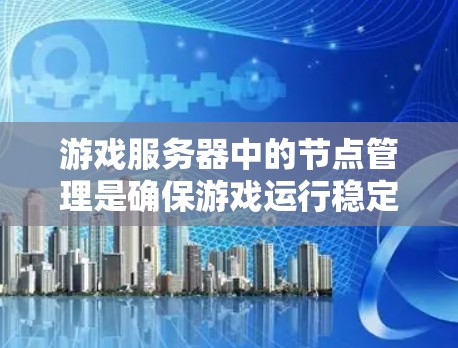 游戏服务器中的节点管理是确保游戏运行稳定的关键。以下是一些主要的节点管理方面