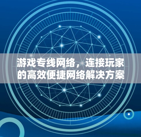 游戏专线网络，连接玩家的高效便捷网络解决方案