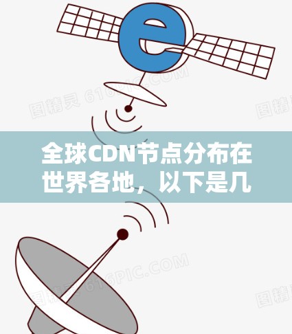 全球CDN节点分布在世界各地，以下是几个主要的全球CDN节点