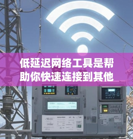 低延迟网络工具是帮助你快速连接到其他设备或环境的工具,通常包括H inform和OpenVPN等。以下是对这些工具的详细总结 低延迟网络工具是帮助你快速连接到其他设备或环境的工具,通常包括H inform和OpenVPN等。以下是对这些工具的详细总结