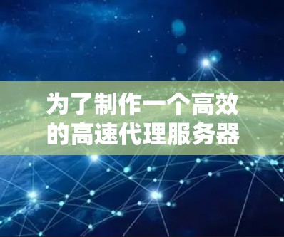 为了制作一个高效的高速代理服务器，以下是一个详细的步骤指南