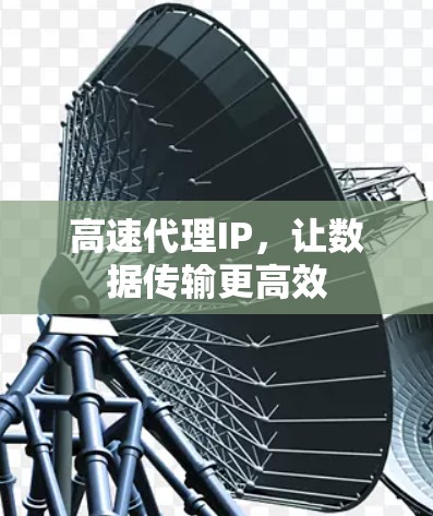 高速代理IP，让数据传输更高效