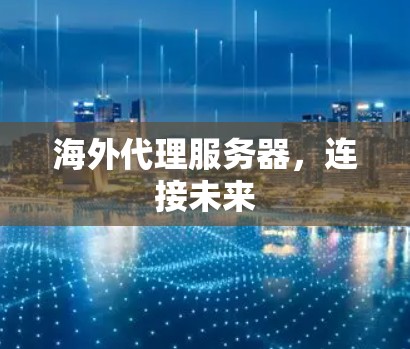 海外代理服务器,连接未来 海外代理服务器,连接未来