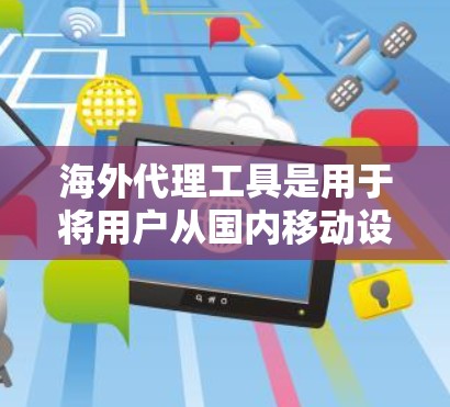 海外代理工具是用于将用户从国内移动设备移植到国外设备,并提供额外功能的网络连接工具。以下是使用海外代理工具的步骤和建议 海外代理工具是用于将用户从国内移动设备移植到国外设备,并提供额外功能的网络连接工具。以下是使用海外代理工具的步骤和建议