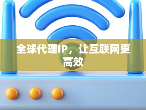 全球代理IP,让互联网更高效 全球代理IP,让互联网更高效