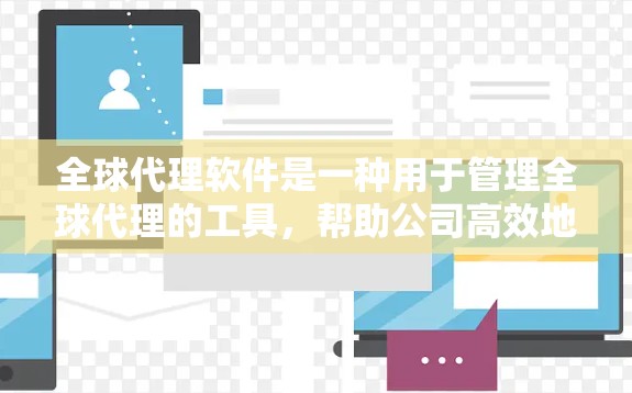 全球代理软件是一种用于管理全球代理的工具，帮助公司高效地管理代理的数量、位置、策略、成本并优化销售效果。以下是对全球代理软件的详细分析