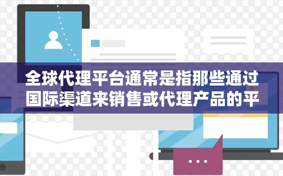 全球代理平台通常是指那些通过国际渠道来销售或代理产品的平台。以下是一些全球代理平台,根据不同的行业和技术需求,可以分为不同的类别 全球代理平台通常是指那些通过国际渠道来销售或代理产品的平台。以下是一些全球代理平台,根据不同的行业和技术需求,可以分为不同的类别