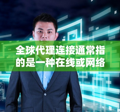 全球代理连接通常指的是一种在线或网络连接，用于连接多个不同的平台、渠道或服务。这种连接可能涉及到广告代理、内容合作、网络推广等。以下是对全球代理连接的详细说明