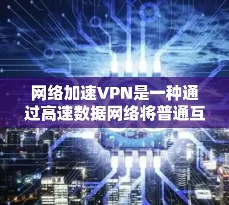 <strong>网络加速</strong>VPN是一种通过高速数据网络将普通互联网连接到更快的网络设备，以便用户能够在任何设备上访问更高速度、更可靠的互联网服务。它通常包括以下内容