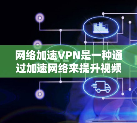 网络加速VPN是一种通过加速网络来提升视频播放速度的软件。以下是下载并使用网络加速VPN的具体步骤