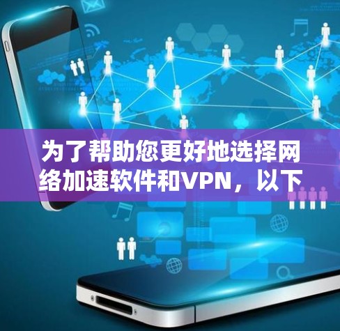 为了帮助您更好地选择网络加速软件和VPN,以下是一个结构化的推荐和使用指南 为了帮助您更好地选择网络加速软件和VPN,以下是一个结构化的推荐和使用指南