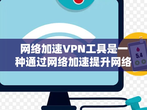 <strong>网络加速</strong>VPN工具是一种通过<strong>网络加速</strong>提升网络速度的软件，用于连接电脑和手机以更好地使用VPN服务。以下是详细的步骤指南，帮助你使用这些工具