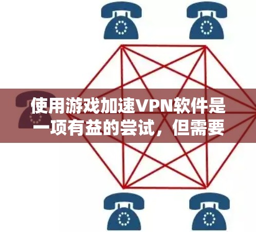 使用游戏加速VPN软件是一项有益的尝试，但需要谨慎处理，以确保安全和效率。以下是一个系统化的指南，帮助您做出明智的选择