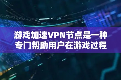 游戏加速VPN节点是一种专门帮助用户在游戏过程中快速连接到目标服务器,提升游戏体验的VPN服务。以下是对该服务的详细分析 游戏加速VPN节点是一种专门帮助用户在游戏过程中快速连接到目标服务器,提升游戏体验的VPN服务。以下是对该服务的详细分析