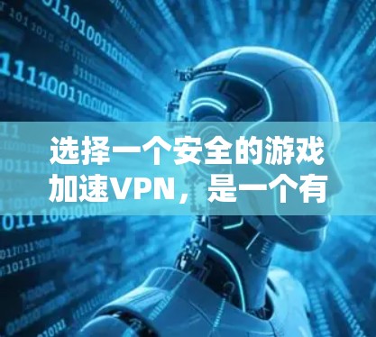 选择一个安全的游戏加速VPN，是一个有效的方法来提升游戏体验。以下是一个详细的指南，帮助你做出明智的选择