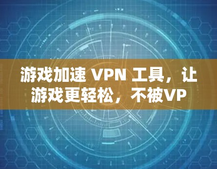 游戏加速 VPN 工具，让游戏更轻松，不被VPN束缚！