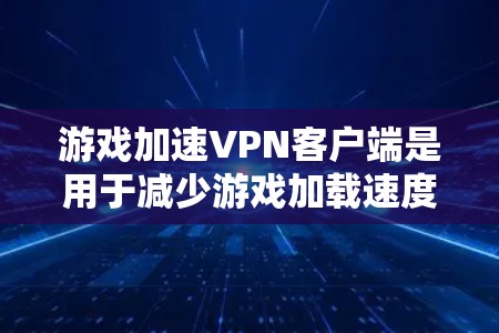 游戏加速<strong>VPN客户端</strong>是用于减少游戏加载速度的VPN服务。它通过网络加速技术,帮助用户在游戏过程中获得更好的体验。以下是对游戏加速<strong>VPN客户端</strong>的详细分析