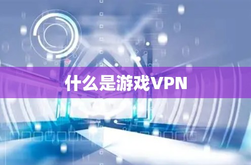 什么是游戏VPN