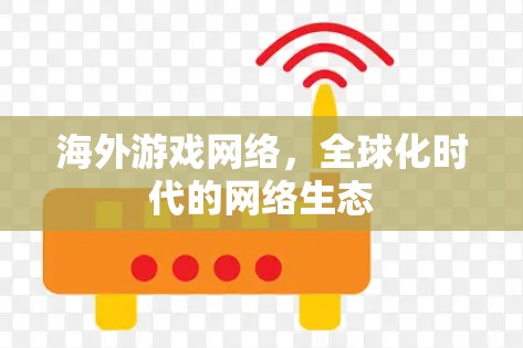 海外游戏网络，全球化时代的网络生态