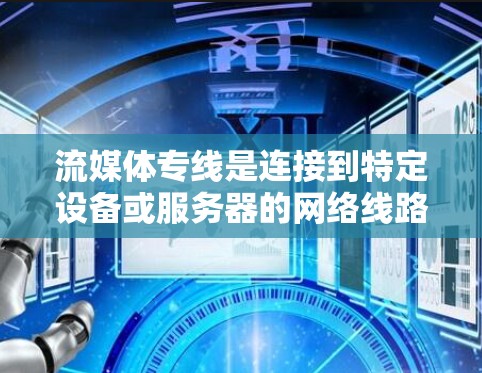 流媒体专线是连接到特定设备或服务器的网络线路,用于传输实时流媒体内容。以下是关于流媒体专线的详细说明 流媒体专线是连接到特定设备或服务器的网络线路,用于传输实时流媒体内容。以下是关于流媒体专线的详细说明