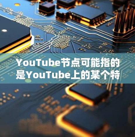 YouTube节点可能指的是YouTube上的某个特定节点或组件,具体含义取决于上下文。以下是一些可能的解释和信息 YouTube节点可能指的是YouTube上的某个特定节点或组件,具体含义取决于上下文。以下是一些可能的解释和信息