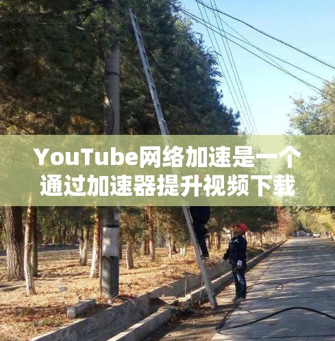 YouTube<strong>网络加速</strong>是一个通过加速器提升视频下载速度的功能，旨在帮助用户更好地利用YouTube的内容。以下是对该功能的总结和建议