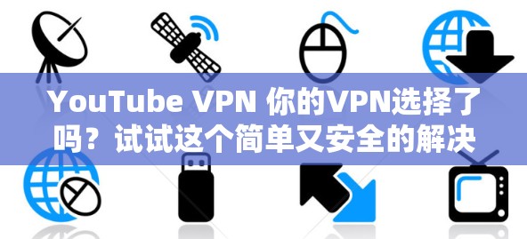 YouTube VPN 你的VPN选择了吗?试试这个简单又安全的解决方案! YouTube VPN 你的VPN选择了吗?试试这个简单又安全的解决方案!