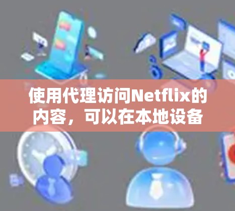 使用代理访问Netflix的内容，可以在本地设备上模拟或代理访问类似 Netflix 的网站。以下是一些步骤和建议，帮助您配置和使用代理
