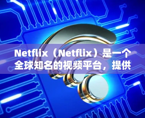 Netflix（Netflix）是一个全球知名的视频平台，提供多种内容服务，包括电影、电视剧、直播带看、在线游戏等。如果您想访问 Netflix，以下是一些常见的访问工具和方法