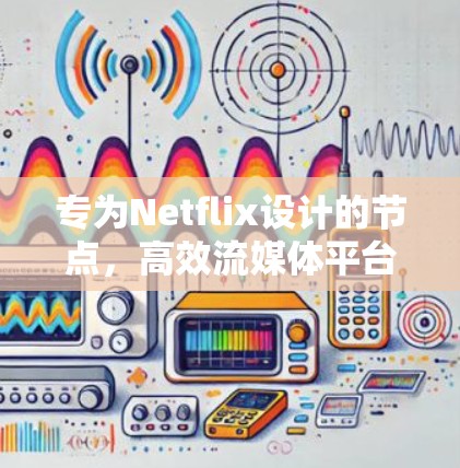 专为Netflix设计的节点，高效流媒体平台的关键创新