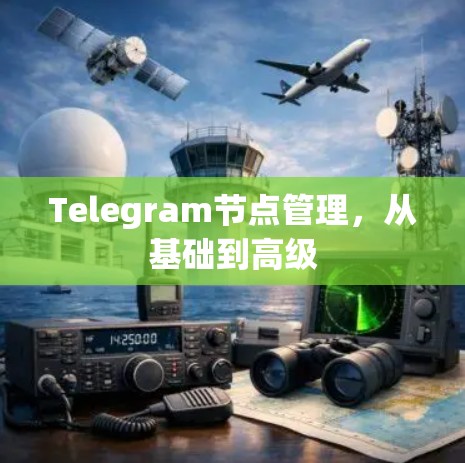 Telegram节点管理，从基础到高级