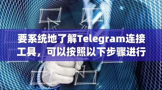 要系统地了解Telegram连接工具，可以按照以下步骤进行
