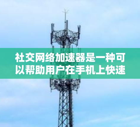 社交<strong>网络加速</strong>器是一种可以帮助用户在手机上快速访问社交平台、应用和服务的工具。通过使用这些加速器，用户可以减少手机上的网络流量，提升使用效率，同时保护数据安全。以下是关于社交<strong>网络加速</strong>器的一些关键信息