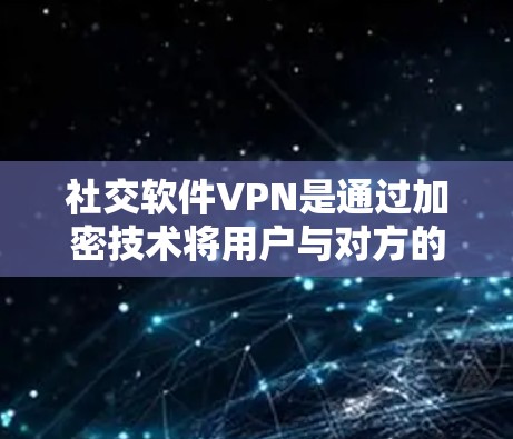 社交软件VPN是通过加密技术将用户与对方的对话内容分离,确保数据安全的一种方法。以下是使用社交软件VPN的具体步骤和注意事项