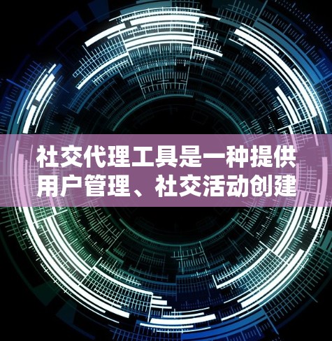 社交代理工具是一种提供用户管理、社交活动创建和互动功能的工具，帮助用户建立和管理社交关系。以下是对这些工具的详细总结