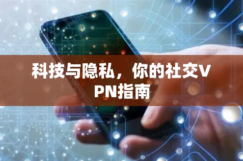 科技与隐私，你的社交VPN指南