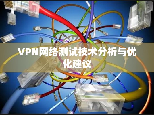VPN网络测试技术分析与优化建议 VPN网络测试技术分析与优化建议