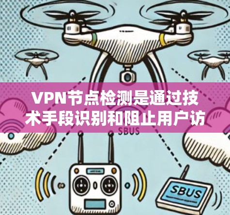 VPN节点检测是通过技术手段识别和阻止用户访问的VPN服务器或网站。以下是一些常见的方法和步骤
