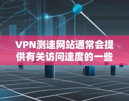 VPN测速网站通常会提供有关访问速度的一些数据或指标，但这些数据并不总是准确的，因为实际速度受多种因素影响，包括网络状况、设备性能、防火墙设置等。以下是一些关于VPN测速网站的建议和考虑因素