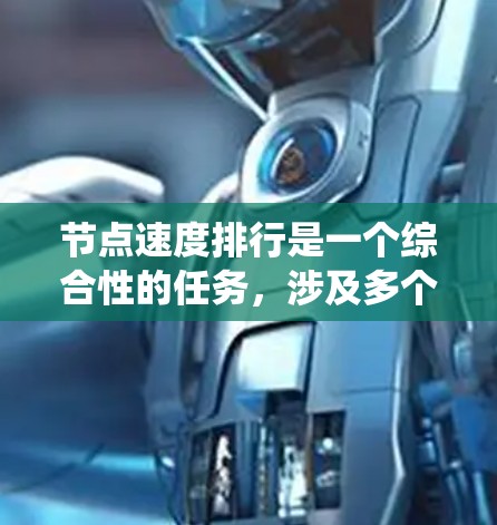 节点速度排行是一个综合性的任务，涉及多个方面，旨在评估和优化节点性能以提升系统整体表现。以下是详细的步骤和方法，帮助您更好地理解和执行节点速度排行