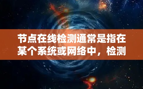 节点在线检测通常是指在某个系统或网络中，检测或验证节点（如服务器、设备等）是否处于网络范围内，是否在线运行或需要处理请求。以下是一些常见的情况和方法