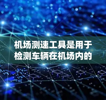 机场测速工具是用于检测车辆在机场内的行驶速度的设备。这些工具可以帮助机场管理人员更好地管理交通,确保车辆遵守规定速度,同时也能帮助警方在紧急情况下快速查出 speeding cars 机场测速工具是用于检测车辆在机场内的行驶速度的设备。这些工具可以帮助机场管理人员更好地管理交通,确保车辆遵守规定速度,同时也能帮助警方在紧急情况下快速查出 speeding cars