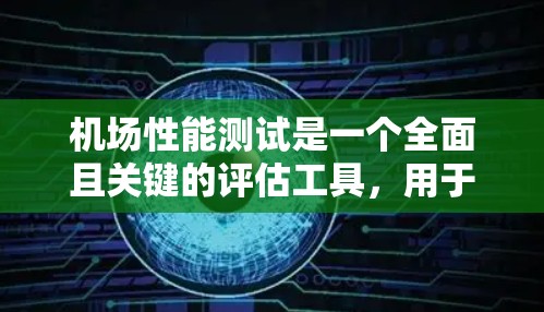 机场性能测试是一个全面且关键的评估工具，用于评估机场的运营效率、旅客体验和基础设施水平。以下是对该主题的分步解释