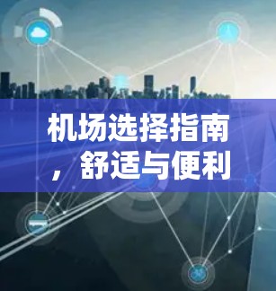 机场选择指南，舒适与便利的平衡
