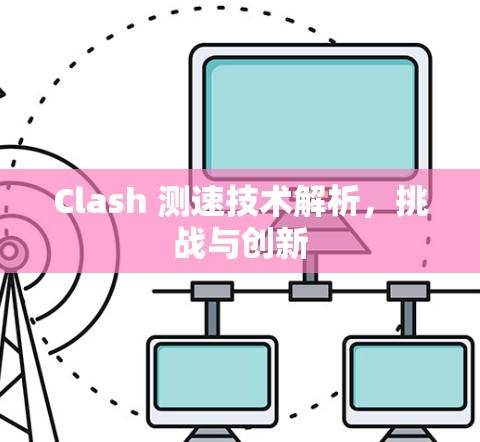 Clash 测速技术解析,挑战与创新 Clash 测速技术解析,挑战与创新