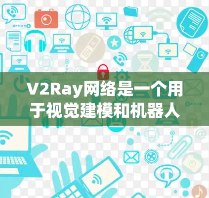 V2Ray网络是一个用于视觉建模和机器人导航的框架，旨在通过实时的视觉数据生成高质量的3D模型或路径。由于其复杂性和动态性，优化V2Ray网络通常需要从以下几个方面入手