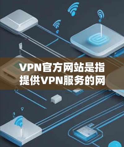 VPN官方网站是指提供VPN服务的网站,这些网站通常以官方网站的形式存在,用户可以直接访问。以下是关于VPN和其官方网站的一些关键信息