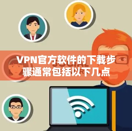 VPN官方软件的下载步骤通常包括以下几点