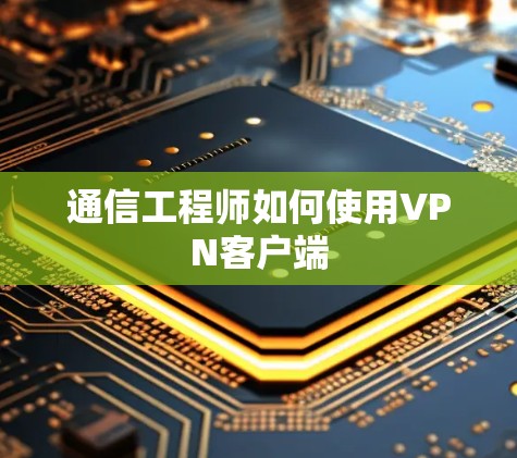 通信工程师如何使用VPN客户端
