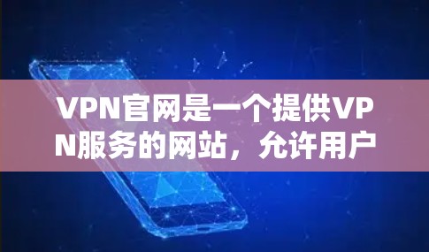 VPN官网是一个提供VPN服务的网站,允许用户访问网络服务并进行网络通信的平台。VPN官网通常包括多个版本,如手机版、电脑版等,以适应不同用户的使用需求